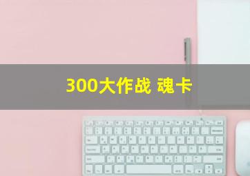 300大作战 魂卡